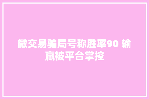 微交易骗局号称胜率90 输赢被平台掌控