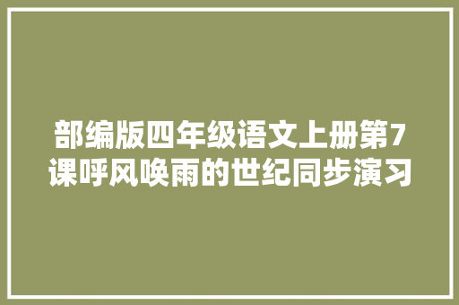 部编版四年级语文上册第7课呼风唤雨的世纪同步演习谜底