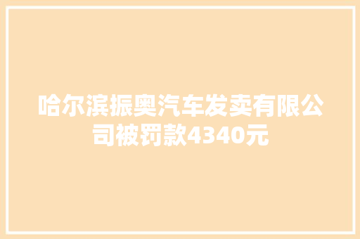 哈尔滨振奥汽车发卖有限公司被罚款4340元