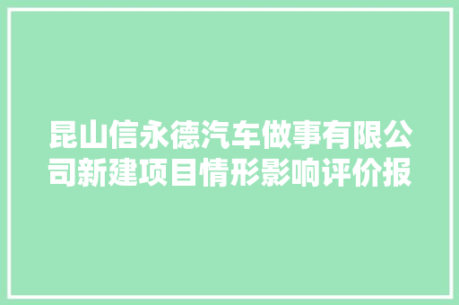 昆山信永德汽车做事有限公司新建项目情形影响评价报批前公示