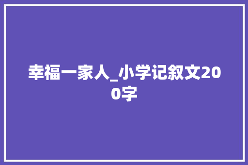 幸福一家人_小学记叙文200字