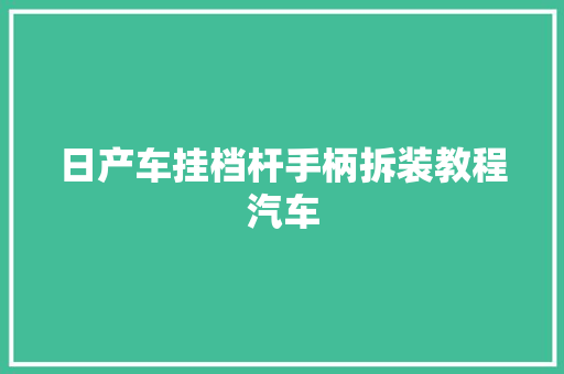 日产车挂档杆手柄拆装教程汽车