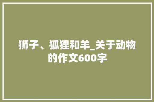 狮子、狐狸和羊_关于动物的作文600字