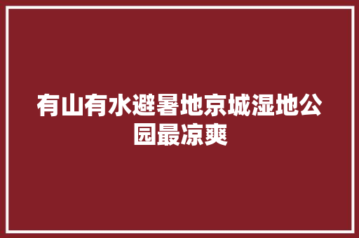 有山有水避暑地京城湿地公园最凉爽