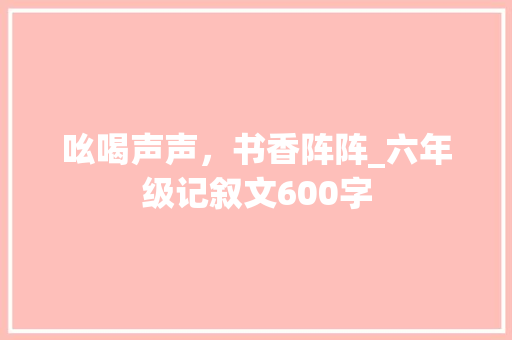 吆喝声声，书香阵阵_六年级记叙文600字
