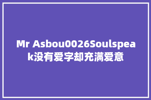Mr Asbou0026Soulspeak没有爱字却充满爱意