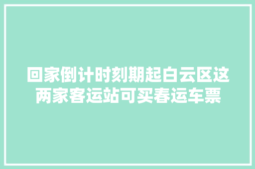 回家倒计时刻期起白云区这两家客运站可买春运车票