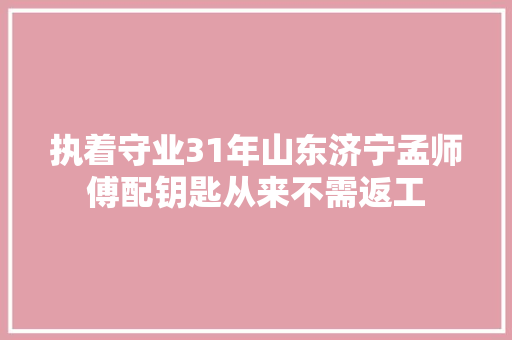 执着守业31年山东济宁孟师傅配钥匙从来不需返工 汽车知识
