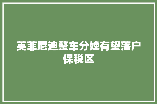 英菲尼迪整车分娩有望落户保税区