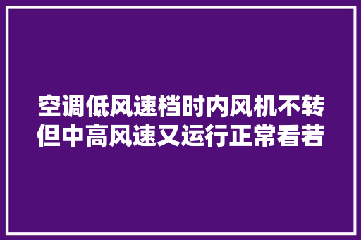 空调低风速档时内风机不转但中高风速又运行正常看若何维修