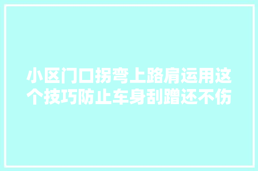 小区门口拐弯上路肩运用这个技巧防止车身刮蹭还不伤轮胎