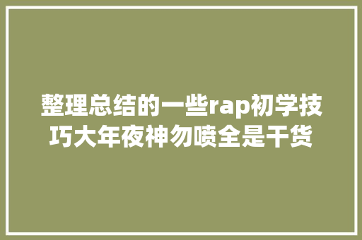 整理总结的一些rap初学技巧大年夜神勿喷全是干货