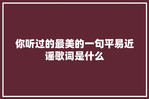 你听过的最美的一句平易近谣歌词是什么