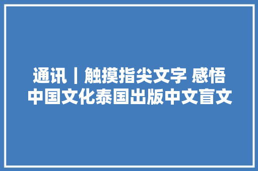 通讯｜触摸指尖文字 感悟中国文化泰国出版中文盲文教材