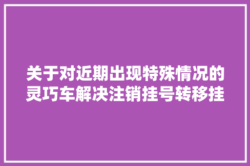 关于对近期出现特殊情况的灵巧车解决注销挂号转移挂号发动机变更的通知书记
