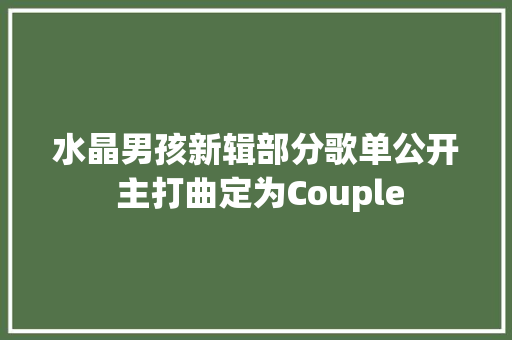 水晶男孩新辑部分歌单公开 主打曲定为Couple