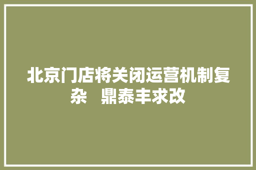 北京门店将关闭运营机制复杂   鼎泰丰求改