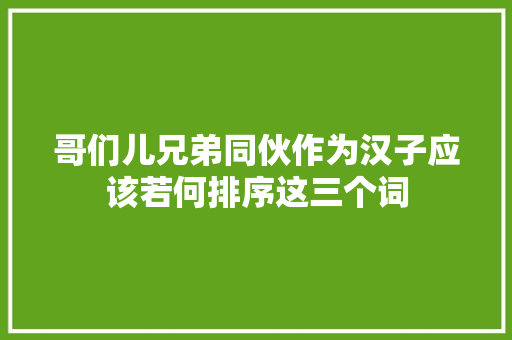 哥们儿兄弟同伙作为汉子应该若何排序这三个词