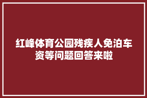 红峰体育公园残疾人免泊车资等问题回答来啦