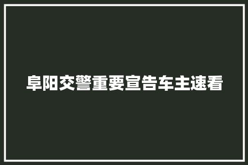 阜阳交警重要宣告车主速看