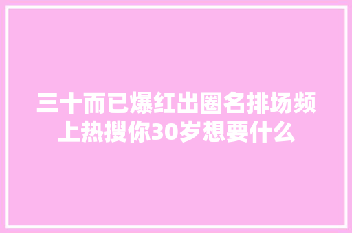 三十而已爆红出圈名排场频上热搜你30岁想要什么