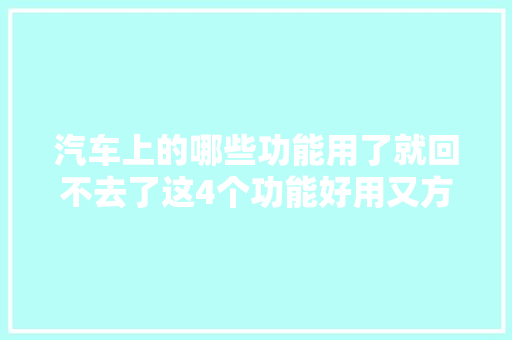 汽车上的哪些功能用了就回不去了这4个功能好用又方便
