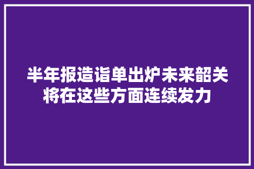 半年报造诣单出炉未来韶关将在这些方面连续发力