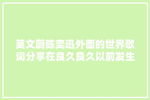莫文蔚陈奕迅外面的世界歌词分享在良久良久以前发生了什么