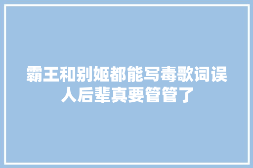 霸王和别姬都能写毒歌词误人后辈真要管管了