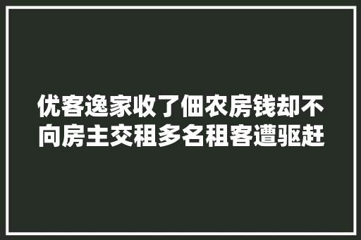 优客逸家收了佃农房钱却不向房主交租多名租客遭驱赶