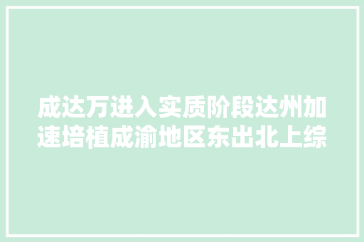 成达万进入实质阶段达州加速培植成渝地区东出北上综合交通枢纽