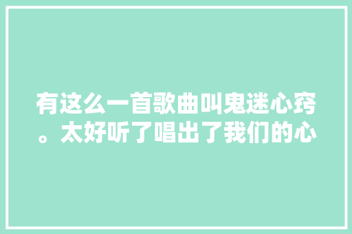 有这么一首歌曲叫鬼迷心窍。太好听了唱出了我们的心声