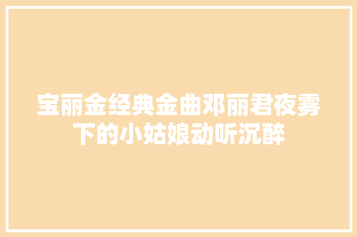 宝丽金经典金曲邓丽君夜雾下的小姑娘动听沉醉
