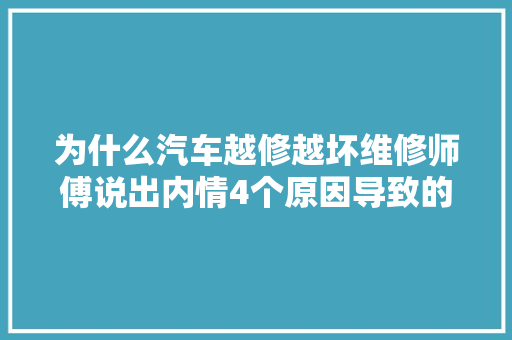 为什么汽车越修越坏维修师傅说出内情4个原因导致的