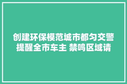 创建环保模范城市都匀交警提醒全市车主 禁鸣区域请不要随意鸣喇叭
