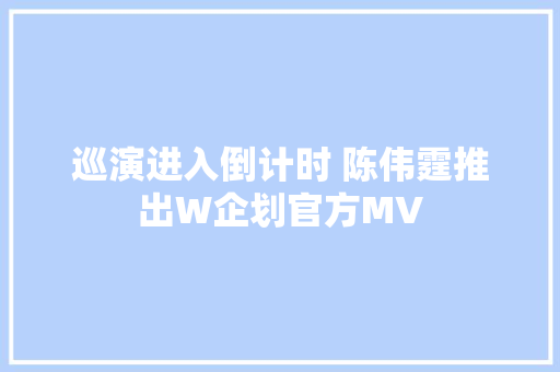 巡演进入倒计时 陈伟霆推出W企划官方MV