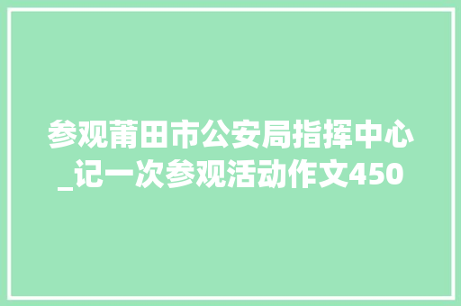 参观莆田市公安局指挥中心_记一次参观活动作文450字