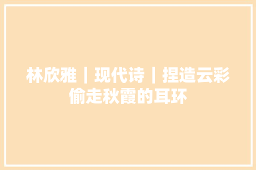林欣雅｜现代诗｜捏造云彩偷走秋霞的耳环
