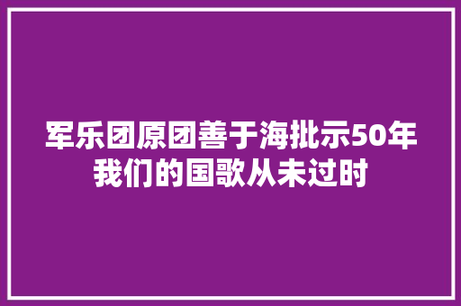军乐团原团善于海批示50年我们的国歌从未过时