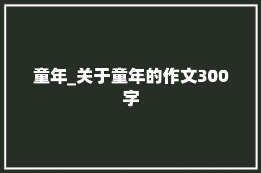 童年_关于童年的作文300字