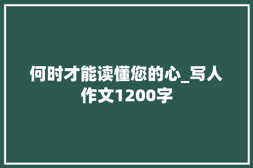 何时才能读懂您的心_写人作文1200字