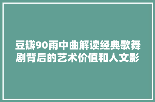 豆瓣90雨中曲解读经典歌舞剧背后的艺术价值和人文影像