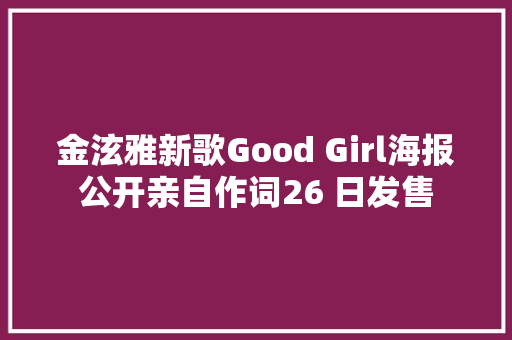 金泫雅新歌Good Girl海报公开亲自作词26 日发售
