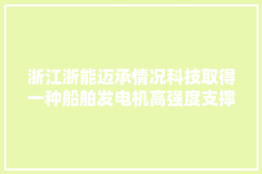 浙江浙能迈承情况科技取得一种船舶发电机高强度支撑结构专利避免船舶发电机因晃荡造成损坏