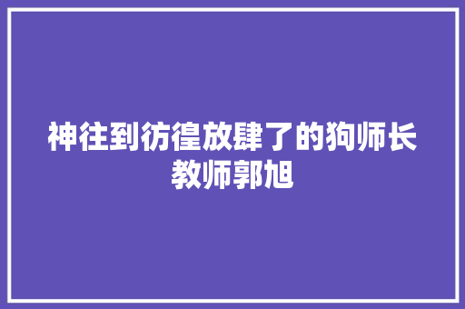 神往到彷徨放肆了的狗师长教师郭旭