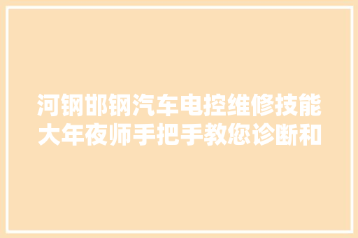 河钢邯钢汽车电控维修技能大年夜师手把手教您诊断和排查发动机故障