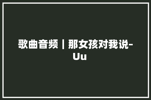 歌曲音频｜那女孩对我说–   Uu