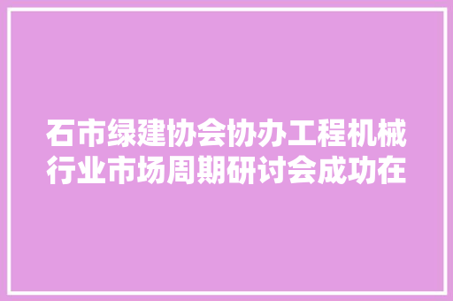 石市绿建协会协办工程机械行业市场周期研讨会成功在石举办