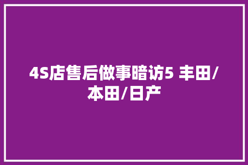 4S店售后做事暗访5 丰田/本田/日产