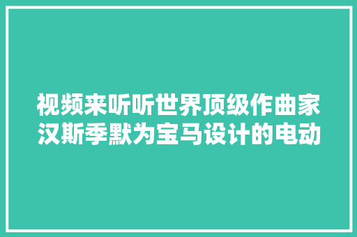 视频来听听世界顶级作曲家汉斯季默为宝马设计的电动车声浪模拟